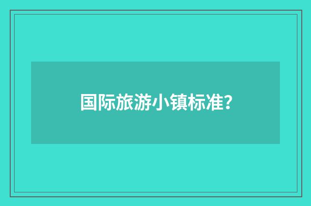 国际旅游小镇标准?
