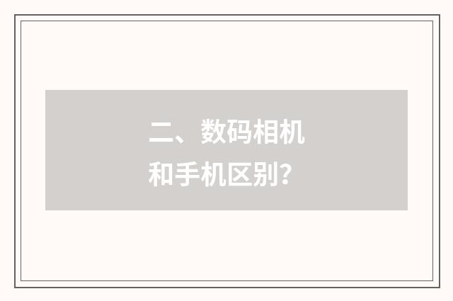 二、数码相机和手机区别？