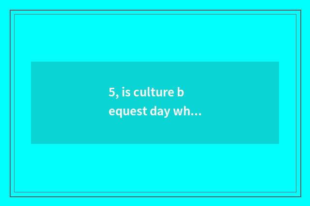 5, is culture bequest day when?