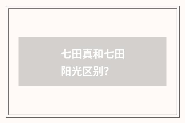七田真和七田阳光区别?