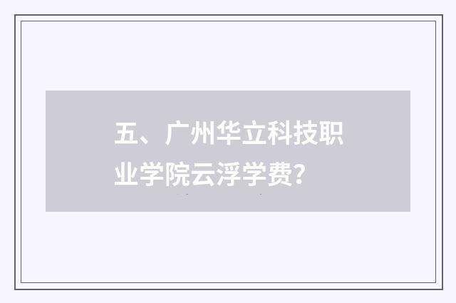 五、广州华立科技职业学院云浮学费？