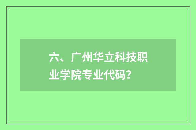 六、广州华立科技职业学院专业代码？
