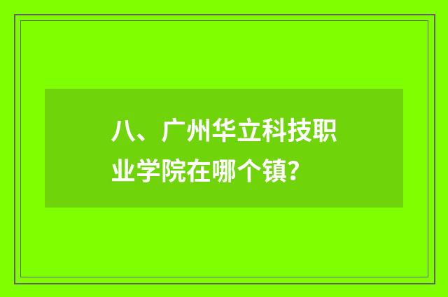 八、广州华立科技职业学院在哪个镇?