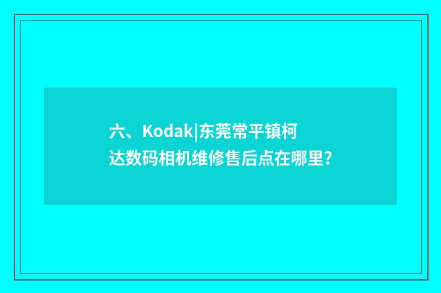 六、Kodak|东莞常平镇柯达数码相机维修售后点在哪里？