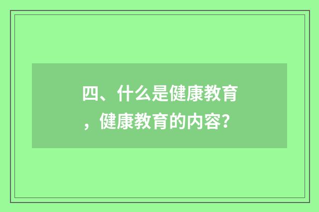 四、什么是健康教育,健康教育的内容?