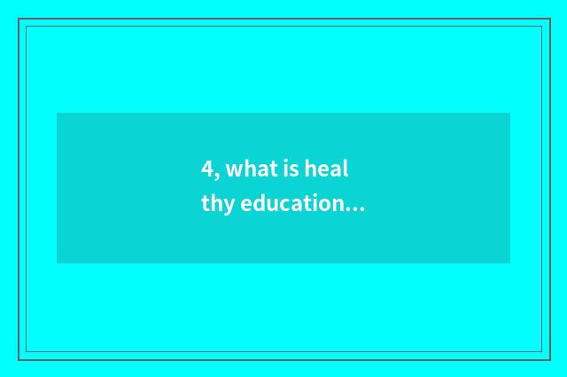 4, what is healthy education, the content of healthy education?