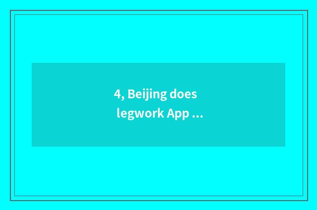 4, Beijing does legwork App which good, does Beijing do legwork App which good?