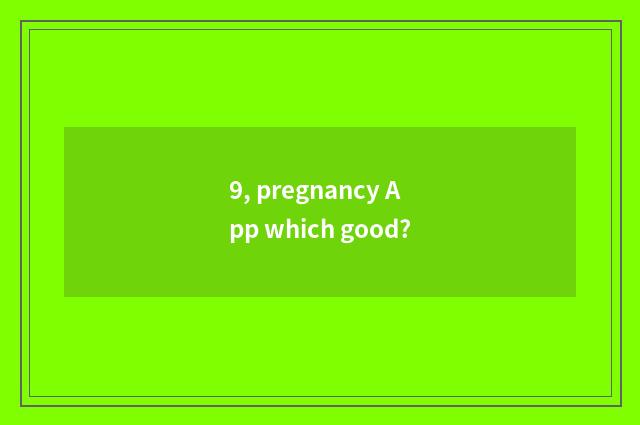 9, pregnancy App which good?