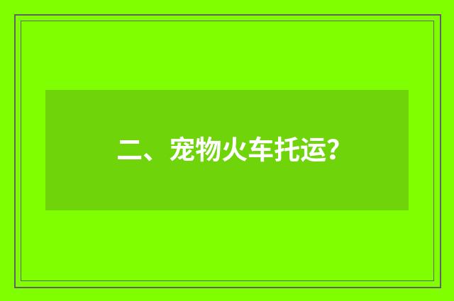 二、宠物火车托运？