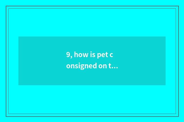 9, how is pet consigned on the train?