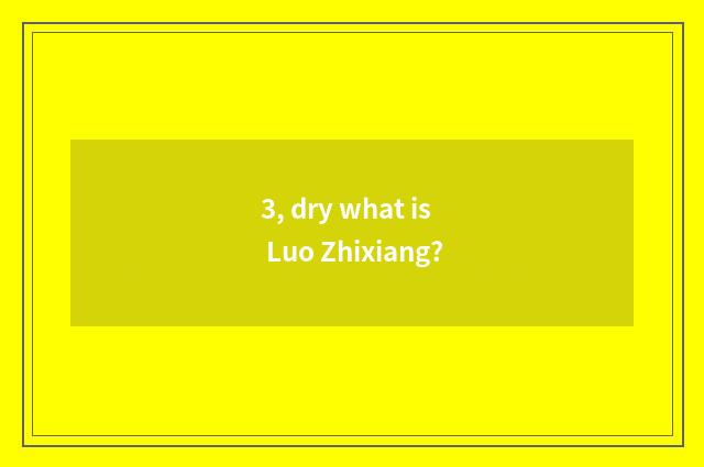 3, dry what is Luo Zhixiang?