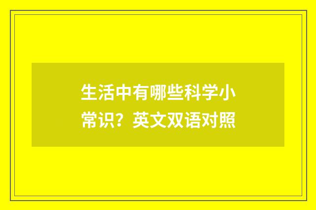 生活中有哪些科学小常识?英文双语对照