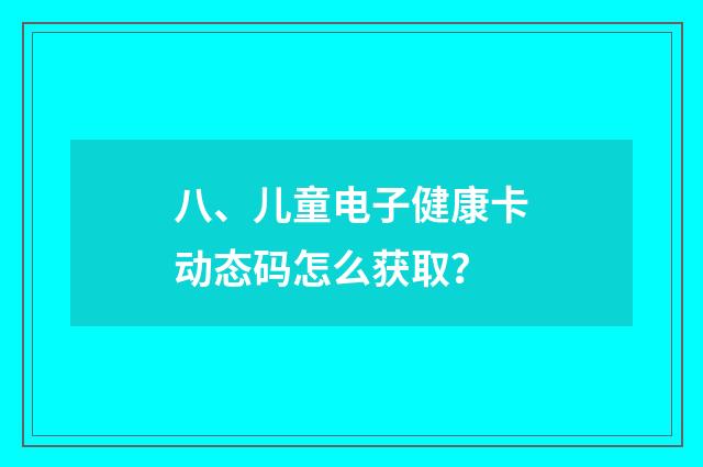 八、儿童电子健康卡动态码怎么获取?