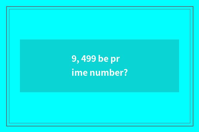 9, 499 be prime number?