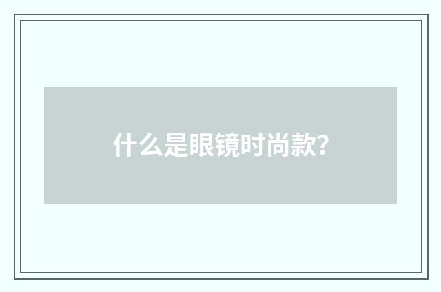 什么是眼镜时尚款?