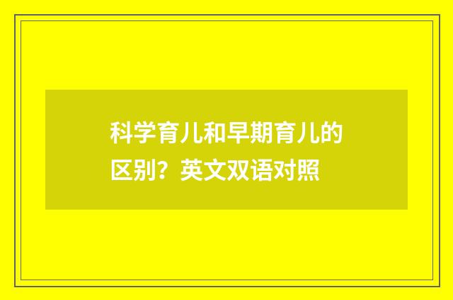 科学育儿和早期育儿的区别？英文双语对照