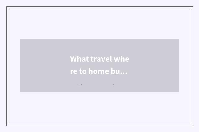 What travel where to home buy nearly outside the condition is best?