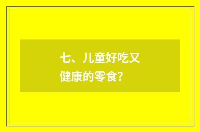 七、儿童好吃又健康的零食？