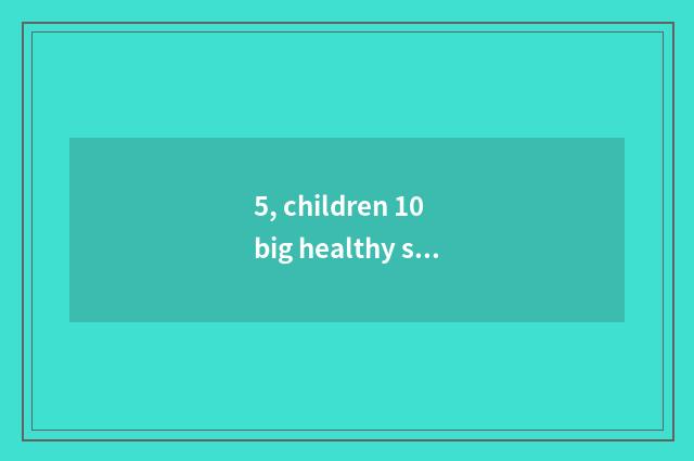 5, children 10 big healthy snacks?