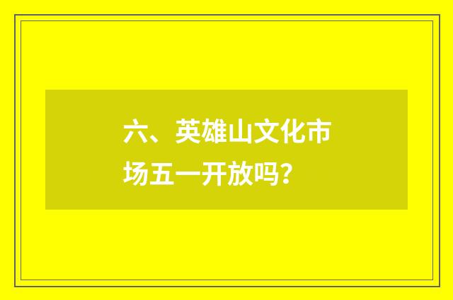 六、英雄山文化市场五一开放吗？