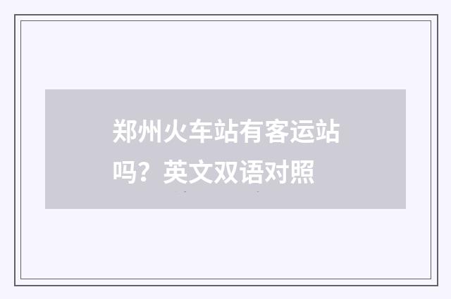 郑州火车站有客运站吗？英文双语对照