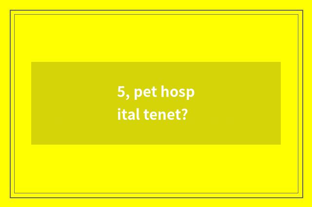 5, pet hospital tenet?