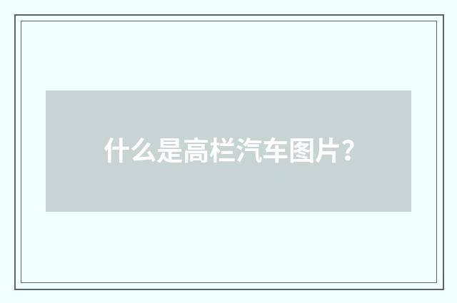 什么是高栏汽车图片？