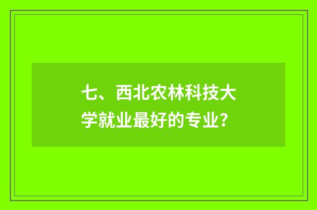 七、西北农林科技大学就业最好的专业？