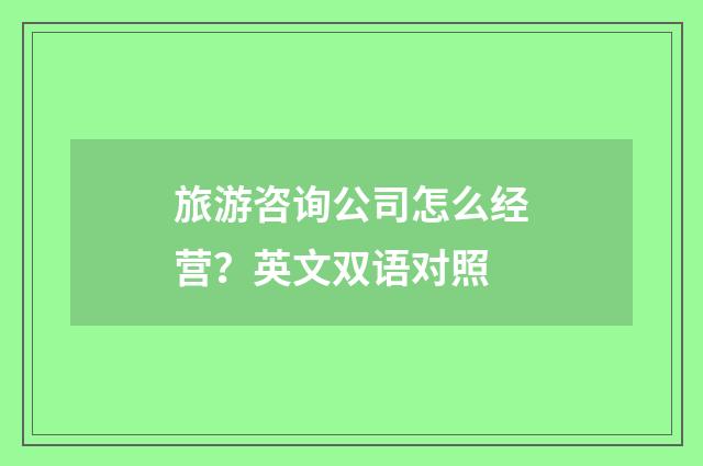 旅游咨询公司怎么经营？英文双语对照