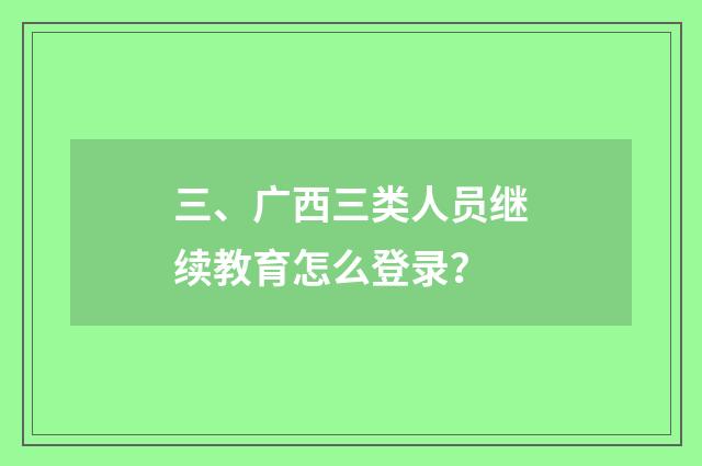 三、广西三类人员继续教育怎么登录?