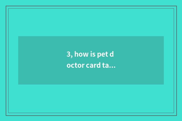 3, how is pet doctor card taken an examination of?