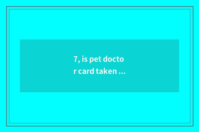 7, is pet doctor card taken an examination of hard?