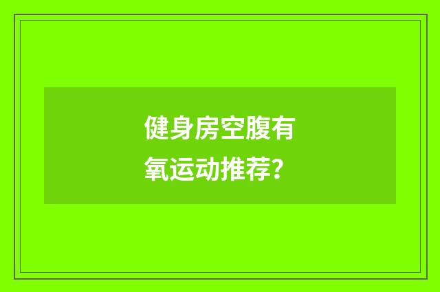 健身房空腹有氧运动推荐？