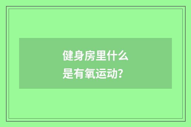 健身房里什么是有氧运动？