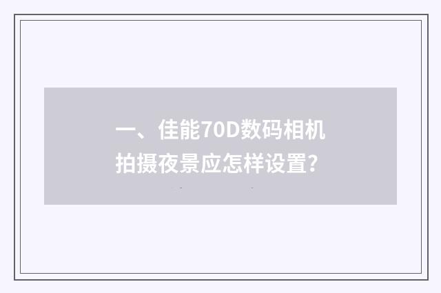 一、佳能70D数码相机拍摄夜景应怎样设置?