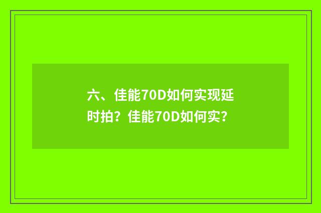 六、佳能70D如何实现延时拍？佳能70D如何实？