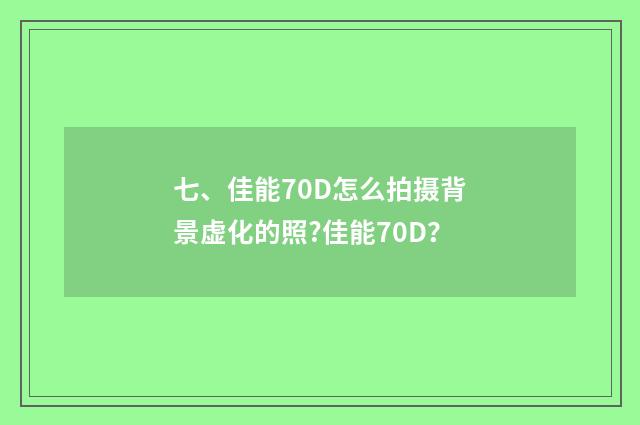 七、佳能70D怎么拍摄背景虚化的照?佳能70D？