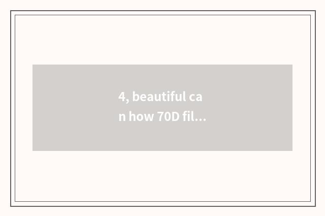 4, beautiful can how 70D films setting empty is changed according to? Beautiful