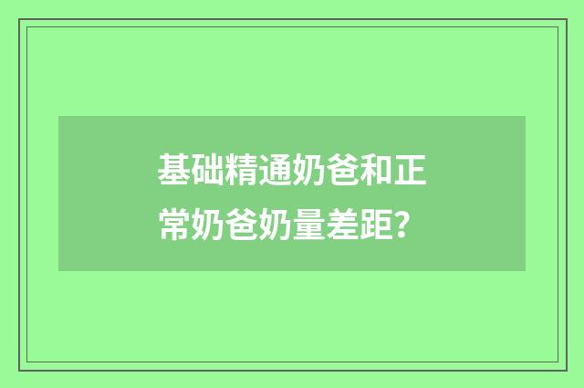 基础精通奶爸和正常奶爸奶量差距?