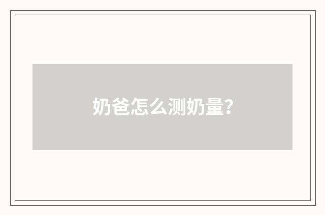 奶爸怎么测奶量?