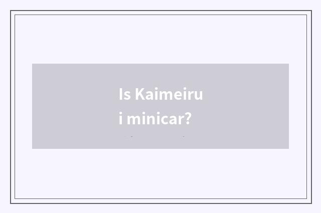 Is Kaimeirui minicar?