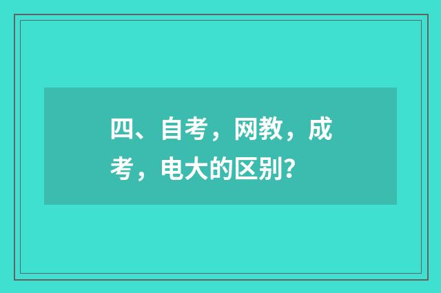 四、自考,网教,成考,电大的区别?