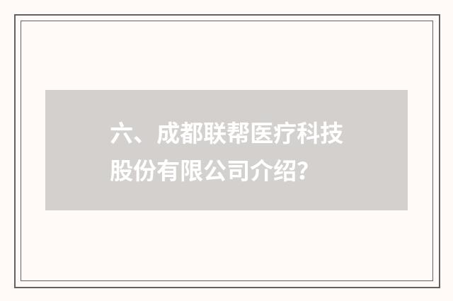 六、成都联帮医疗科技股份有限公司介绍?