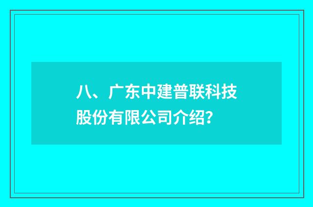 八、广东中建普联科技股份有限公司介绍？