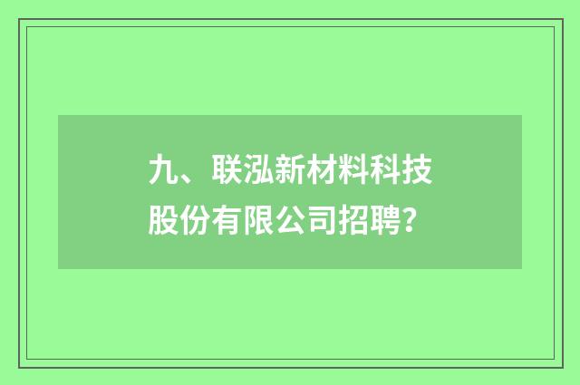 九、联泓新材料科技股份有限公司招聘？