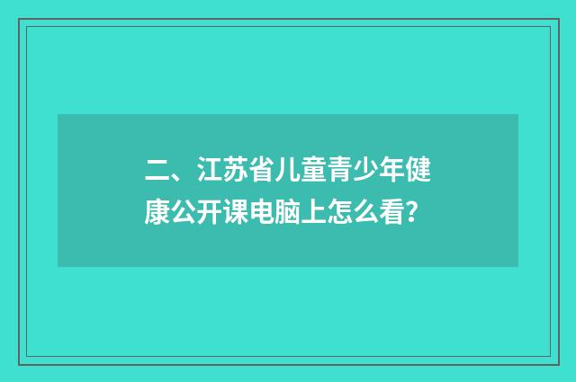 二、江苏省儿童青少年健康公开课电脑上怎么看？