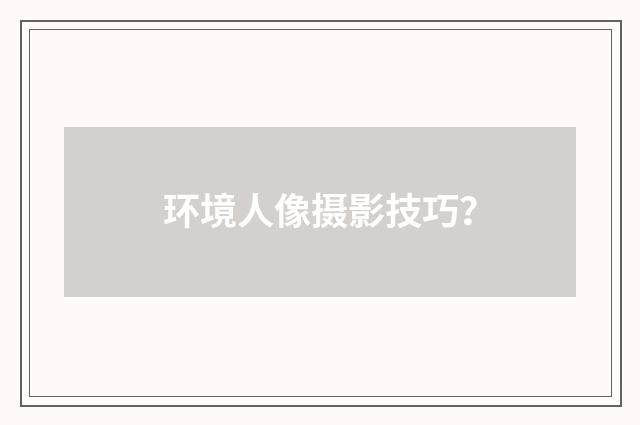 环境人像摄影技巧？
