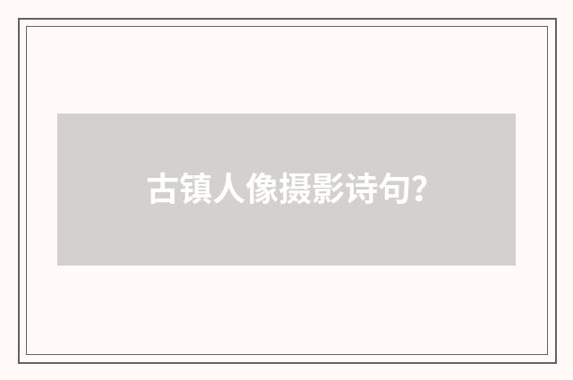 古镇人像摄影诗句？