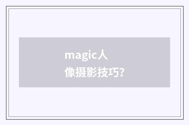 magic人像摄影技巧？