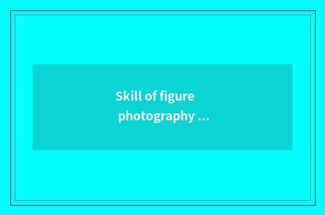 Skill of figure photography consumed?